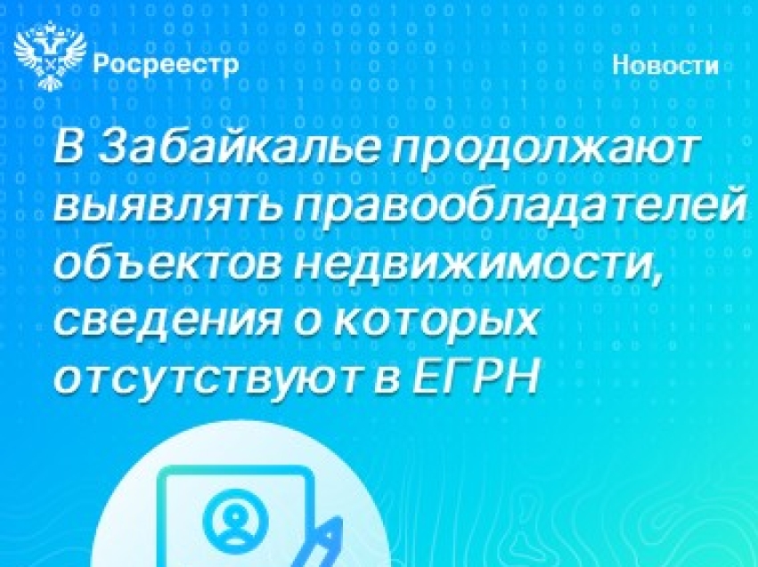 В Забайкалье продолжают выявлять правообладателей объектов недвижимости, сведения о которых отсутствуют в ЕГРН  